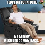 We go way back | I LOVE MY FURNITURE. ME AND MY RECLINER GO WAY BACK. | image tagged in dad joke,man,recliner,memes,funny,joke | made w/ Imgflip meme maker