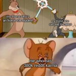 tom and jerry sword fight | my friend who's an honor roll student; my friend who can play the piano; me who has 380k reddit karma | image tagged in tom and jerry sword fight | made w/ Imgflip meme maker