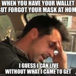 Forgot my Mask | WHEN YOU HAVE YOUR WALLET BUT FORGOT YOUR MASK AT HOME; I GUESS I CAN LIVE WITHOUT WHAT I CAME TO GET; WATTS | image tagged in face palm,i think i forgot something,face mask | made w/ Imgflip meme maker