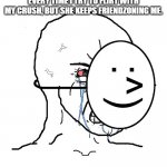 Pretending to be happy  | EVERY TIME I TRY TO FLIRT WITH MY CRUSH, BUT SHE KEEPS FRIENDZONING ME. | image tagged in pretending to be happy,memes | made w/ Imgflip meme maker