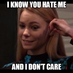 I Know You Hate Me | I KNOW YOU HATE ME; AND I DON'T CARE | image tagged in biiiiiiiiiitch | made w/ Imgflip meme maker