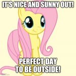 Go outside and get some GOOD fresh air! | IT'S NICE AND SUNNY OUT! PERFECT DAY TO BE OUTSIDE! | image tagged in interested fluttershy,memes,outside,weather | made w/ Imgflip meme maker