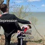 Boy Being Kicked | depression; any small shred of happiness | image tagged in boy being kicked | made w/ Imgflip meme maker