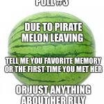 ...poll #3... | POLL #3 TELL ME YOU FAVORITE MEMORY OR THE FIRST TIME YOU MET HER DUE TO PIRATE MELON LEAVING OR JUST ANYTHING ABOUT HER RLLY | image tagged in watermelon | made w/ Imgflip meme maker