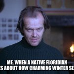 creepy look shining jack nicholson | ME, WHEN A NATIVE FLORIDIAN TALKS ABOUT HOW CHARMING WINTER SEEMS. | image tagged in creepy look shining jack nicholson,florida,winter | made w/ Imgflip meme maker