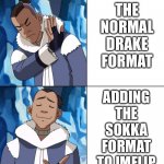 Sokka Drake | THE NORMAL DRAKE FORMAT; ADDING THE SOKKA FORMAT TO IMFLIP | image tagged in sokka drake | made w/ Imgflip meme maker