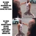 Day Light savings sucks | ME: GOING TO THE RESTAURANT FIVE MINUTES BEFORE THEY CLOSE; ME: WHEN THEY ALREADY CLOSED AN HOUR AGO, AND FORGOT ABOUT DAY LIGHTS SAVINGS TIME | image tagged in cholo walk,failed but confident,confidence | made w/ Imgflip meme maker