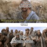 HE IS THE MESIAH | The kid that finish the homework first; u/KMSy9ahid123 
I have homework; The whole class | image tagged in he is the mesiah | made w/ Imgflip meme maker