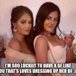 Gf dresses us for a nite out clubbing | I'M SOO LUCKILY TO HAVE A GF LIKE YOU THAT'S LOVES DRESSING UP HER BF :) :) | image tagged in gf dresses us for a nite out clubbing | made w/ Imgflip meme maker