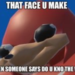 Uganda Knuckles | THAT FACE U MAKE; WHEN SOMEONE SAYS DO U KNO THE WAY | image tagged in uganda knuckles | made w/ Imgflip meme maker