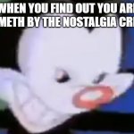 Evil Yakko | WHEN YOU FIND OUT YOU ARE ON METH BY THE NOSTALGIA CRITIC | image tagged in evil yakko | made w/ Imgflip meme maker