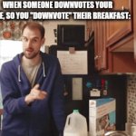 Downvote for you. | WHEN SOMEONE DOWNVOTES YOUR MEME, SO YOU "DOWNVOTE" THEIR BREAKFAST: | image tagged in gifs,funny,revenge,downvote,upvotes,imgflip humor | made w/ Imgflip video-to-gif maker