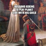 Knighting  | ME; HIS GUILD; HUSBAND ASKING TO PLAY PLANET SIDE WITH HIS GUILD | image tagged in knighting | made w/ Imgflip meme maker
