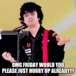 Puzzled Billie Joe Armstrong | OMG FRIDAY WOULD YOU PLEASE JUST HURRY UP ALREADY!!! | image tagged in puzzled billie joe armstrong,memes,friday | made w/ Imgflip meme maker