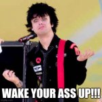 Puzzled Billie Joe Armstrong | WAKE YOUR ASS UP!!! | image tagged in puzzled billie joe armstrong,memes | made w/ Imgflip meme maker
