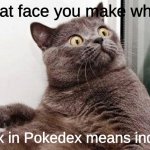 Surprised cat | That face you make when dex in Pokedex means index | image tagged in surprised cat,mind blown,pokemon insurgence,pokemon,pokedex | made w/ Imgflip meme maker