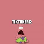 Ima gonna make Tikt*k a bad word. | TIKT*K: GETS BANNED; TIKTOKERS:; IMGFLIP COMMUMINITY: YES FINALLY WE HAVE BEEN WAITING FOR THIS SINCE FOREVER OMG YASSSSSS! | image tagged in patrick screaming | made w/ Imgflip meme maker