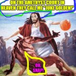 crossover basketball jesus | ON THE AMETHYST COURT IN HEAVEN THEY CALL ME "JUKE GOLDEN!"; OH, SNAP! | image tagged in crossover basketball jesus | made w/ Imgflip meme maker