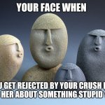 I told everyone in my class and 7th grade the story of how I tore my hand open trying to climb a barbwired fence in Feb 2020 | YOUR FACE WHEN; YOU GET REJECTED BY YOUR CRUSH FOR TELLING HER ABOUT SOMETHING STUPID YOU DID | image tagged in oof stones | made w/ Imgflip meme maker