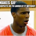 Not funny | USER: *MAKES GIF*; ALSO USER: *EXPECTS US TO LAUGH AT IT WITHOUT SOUND*; ME: | image tagged in bruh | made w/ Imgflip meme maker