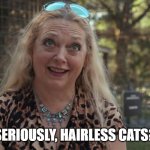 Carole baskin | SERIOUSLY, HAIRLESS CATS? | image tagged in carole baskin | made w/ Imgflip meme maker