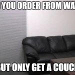 Wayfair Conspiracy | WHEN YOU ORDER FROM WAYFAIR; BUT ONLY GET A COUCH | image tagged in casting couch | made w/ Imgflip meme maker