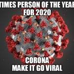 Times Person of the Year | TIMES PERSON OF THE YEAR
FOR 2020 CORONA
MAKE IT GO VIRAL | image tagged in coronavirus | made w/ Imgflip meme maker