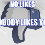 NO LIKES | NO LIKES; NOBODY LIKES YOU | image tagged in no likes,nobody likes you,dislike button,your opinion | made w/ Imgflip meme maker