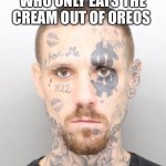 Yep | YOU KNOW THE GUY WHO ONLY EATS THE CREAM OUT OF OREOS; THIS IS HIM NOW | image tagged in dolla mug shot | made w/ Imgflip meme maker