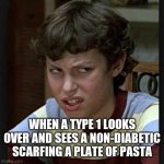 Disgust look | WHEN A TYPE 1 LOOKS OVER AND SEES A NON-DIABETIC SCARFING A PLATE OF PASTA | image tagged in disgust look | made w/ Imgflip meme maker