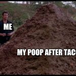 taco bell anyone? | ME; MY POOP AFTER TACO BELL | image tagged in that is one big pile of shit | made w/ Imgflip meme maker