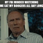 Munch Munch Munch | MY FBI MINDER WATCHING ME EAT MY BOOGERS ALL DAY LONG | image tagged in disgusting face | made w/ Imgflip meme maker