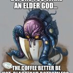 Cthulhu Coffe | BEFORE YOU WAKE AN ELDER GOD... THE COFFEE BETTER BE HOT, BLACK, AND BOTTOMLESS. | image tagged in cthulhu coffe | made w/ Imgflip meme maker