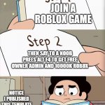 MEMES OF STEVEN UNIVERSE I PUBLISHED THIS TEMPLATE! | JOIN A ROBLOX GAME; THEN SAY TO A NOOB PREES ALT F4 TO GET FREE OWNER ADMIN AND 10000K ROBUX; NOTICE I PUBLISHED THIS TEMPLATE; TROLL A NOOB IN ROBLOX | image tagged in how to book meme steven universe | made w/ Imgflip meme maker