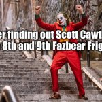 Posting a FNAF meme every day until Security Breach is released: Day 56 | Me after finding out Scott Cawthon is making an 8th and 9th Fazbear Frights book: | image tagged in joker dance,fnaf,fnaf fazbear frights | made w/ Imgflip meme maker