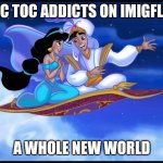 whole new world | TIC TOC ADDICTS ON IMIGFLIP; A WHOLE NEW WORLD | image tagged in whole new world | made w/ Imgflip meme maker