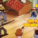 Pokémon with Guns | HEY!!! THIS ISN’T THE POKÉMON CENTER!!! | image tagged in pokmon with guns,guns,pokemon,pokemon center,pokemon anime,ash ketchum | made w/ Imgflip meme maker