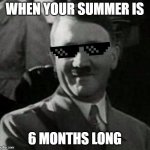 Summer | WHEN YOUR SUMMER IS; 6 MONTHS LONG | image tagged in cool hitler | made w/ Imgflip meme maker
