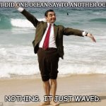 Daily Bad Dad Joke July 29 2020 | WHAT DID ONE OCEAN SAY TO ANOTHER OCEAN? NOTHING.  IT JUST WAVED. | image tagged in mr bean at the ocean | made w/ Imgflip meme maker