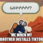 Bobby why | ME WHEN MY BROTHER INSTALLS TIKTOK | image tagged in bobby why | made w/ Imgflip meme maker