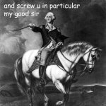 George Washington and screw u in particular my good sir meme