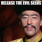 Fu Manchu | RELEASE THE EVIL SEEDS | image tagged in fu manchu | made w/ Imgflip meme maker