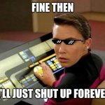 Wesley crusher | FINE THEN; I'LL JUST SHUT UP FOREVER | image tagged in wesley crusher | made w/ Imgflip meme maker