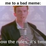 You Know the Rules, It's time To Die | me to a bad meme:; You know the rules, it's time to die | image tagged in you know the rules it's time to die | made w/ Imgflip meme maker