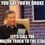 With your broke ass | YOU SAY YOU’RE BROKE; LET’S CALL THE AMAZON TRUCK TO THE STAGE | image tagged in maury lie detector,amazon,broke | made w/ Imgflip meme maker
