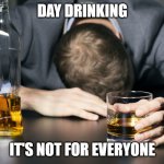 Day Drinking | DAY DRINKING; IT'S NOT FOR EVERYONE | image tagged in day drinking | made w/ Imgflip meme maker
