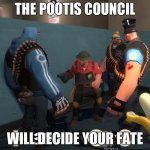 The Council of Pootis | THE POOTIS COUNCIL; WILL DECIDE YOUR FATE | image tagged in the council of pootis | made w/ Imgflip meme maker
