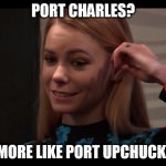 Port Upchuck | PORT CHARLES? MORE LIKE PORT UPCHUCK! | image tagged in biiiiiiiiiitch,general hospital | made w/ Imgflip meme maker