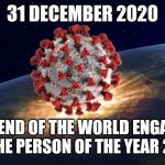 This can't be real... no... oh please... | 31 DECEMBER 2020; THE END OF THE WORLD ENGAGED BY THE PERSON OF THE YEAR 2020 | image tagged in end of the world,coronavirus,covid-19,apocalypse,memes,funny | made w/ Imgflip meme maker