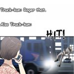 Truck kun | Manhwa main girl: Bravo 6, send him to... Truck-kun: Roger that. Also Truck-kun: | image tagged in truck kun | made w/ Imgflip meme maker
